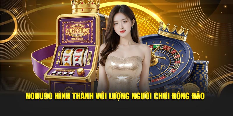 Nohu90 hình thành với lượng người chơi đông đảo